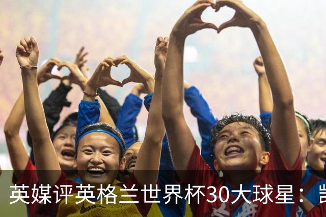 英媒评英格兰世界杯30大球星：凯恩、萨卡在列，贝克汉姆落选